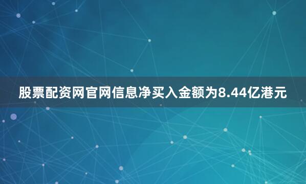 股票配资网官网信息净买入金额为8.44亿港元