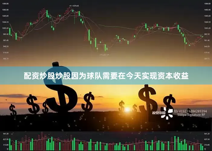 配资炒股炒股因为球队需要在今天实现资本收益