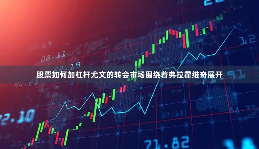股票如何加杠杆　　尤文的转会市场围绕着弗拉霍维奇展开