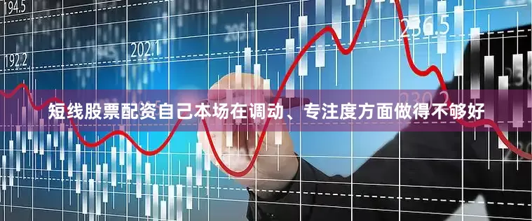 短线股票配资自己本场在调动、专注度方面做得不够好